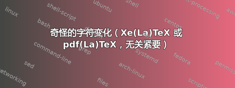 奇怪的字符变化（Xe(La)TeX 或 pdf(La)TeX，无关紧要）