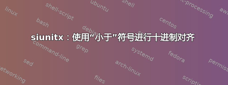 siunitx：使用“小于”符号进行十进制对齐