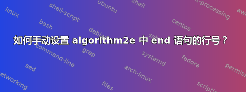 如何手动设置 algorithm2e 中 end 语句的行号？