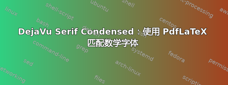 DejaVu Serif Condensed：使用 PdfLaTeX 匹配数学字体