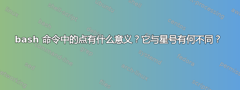 bash 命令中的点有什么意义？它与星号有何不同？