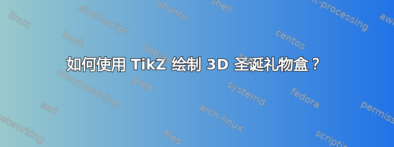 如何使用 TikZ 绘制 3D 圣诞礼物盒？