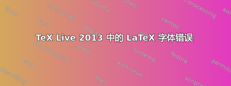 TeX Live 2013 中的 LaTeX 字体错误