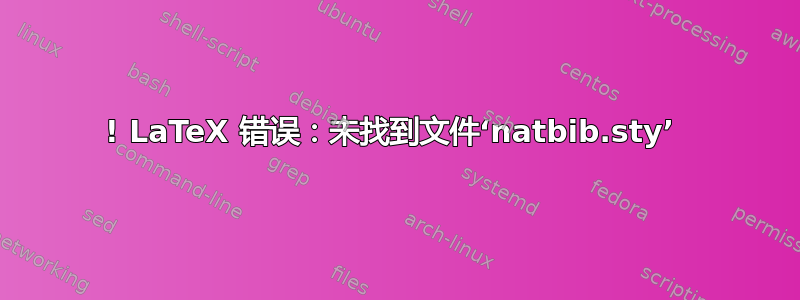 ! LaTeX 错误：未找到文件‘natbib.sty’ 