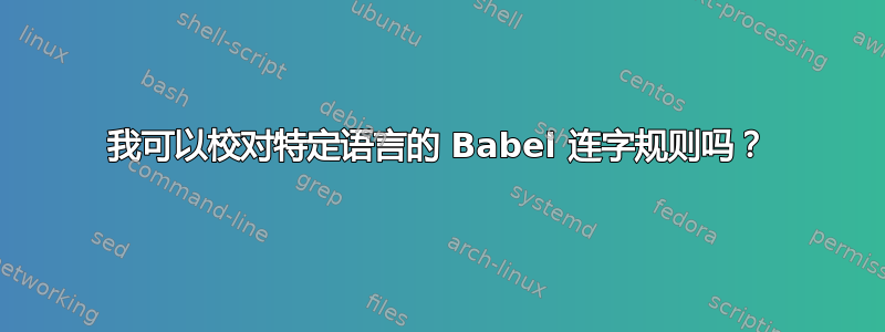 我可以校对特定语言的 Babel 连字规则吗？