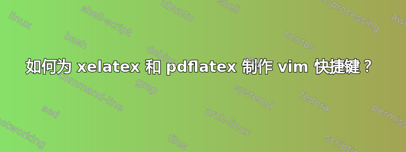 如何为 xelatex 和 pdflatex 制作 vim 快捷键？