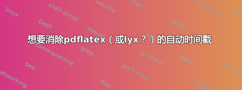 想要消除pdflatex（或lyx？）的自动时间戳