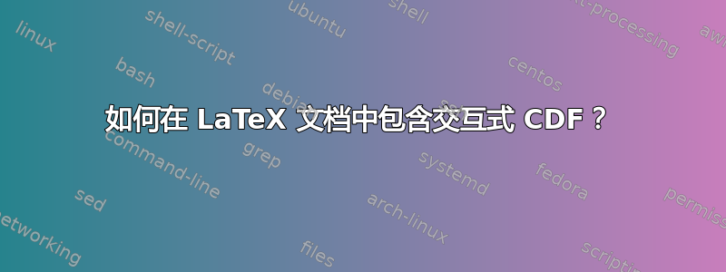 如何在 LaTeX 文档中包含交互式 CDF？