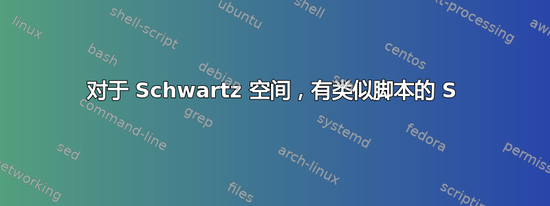 对于 Schwartz 空间，有类似脚本的 S