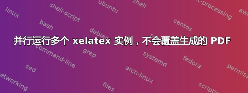 并行运行多个 xelatex 实例，不会覆盖生成的 PDF