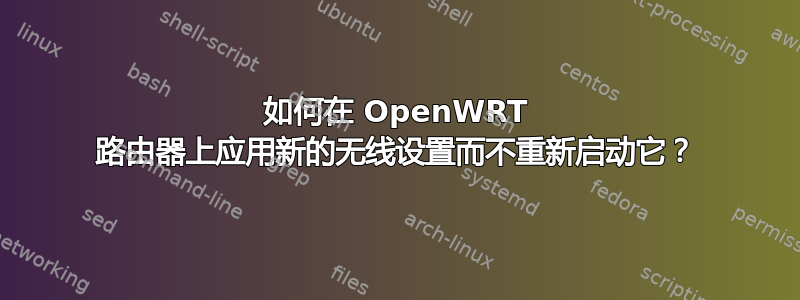 如何在 OpenWRT 路由器上应用新的无线设置而不重新启动它？