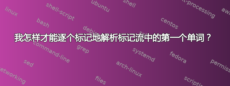 我怎样才能逐个标记地解析标记流中的第一个单词？