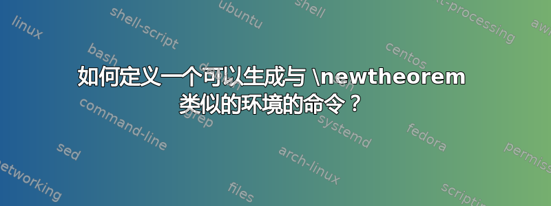 如何定义一个可以生成与 \newtheorem 类似的环境的命令？