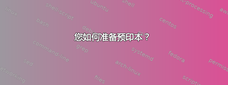 您如何准备预印本？