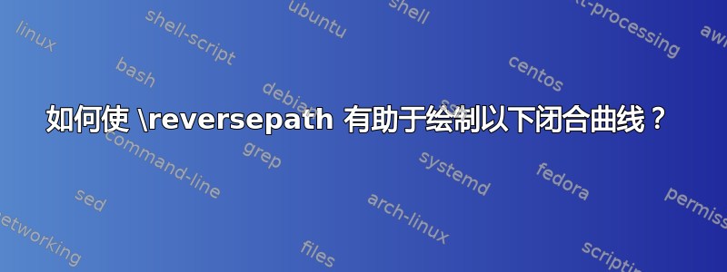 如何使 \reversepath 有助于绘制以下闭合曲线？