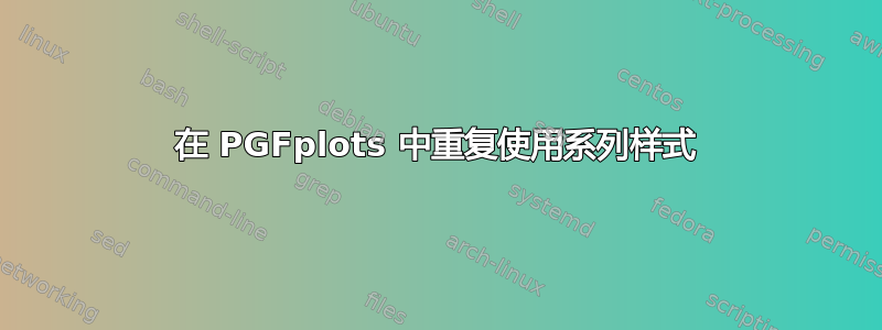 在 PGFplots 中重复使用系列样式