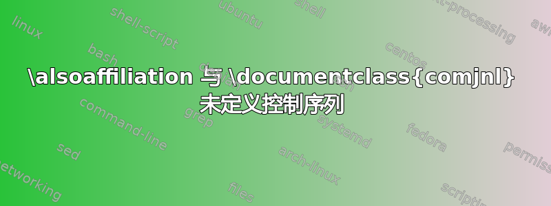 \alsoaffiliation 与 \documentclass{comjnl} 未定义控制序列