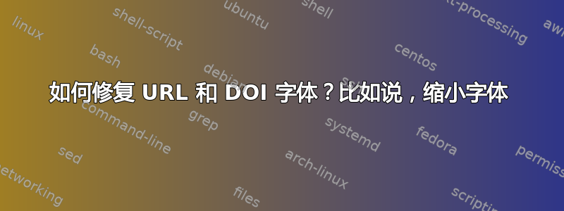 如何修复 URL 和 DOI 字体？比如说，缩小字体