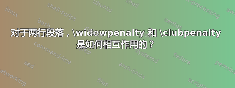 对于两行段落，\widowpenalty 和 \clubpenalty 是如何相互作用的？