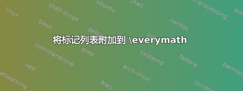 将标记列表附加到 \everymath