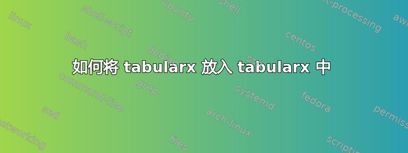 如何将 tabularx 放入 tabularx 中