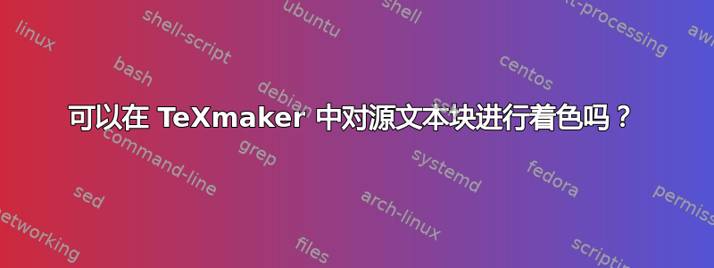 可以在 TeXmaker 中对源文本块进行着色吗？