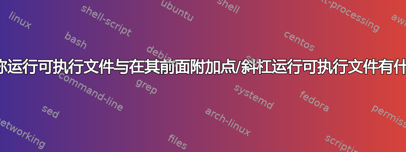 仅通过名称运行可执行文件与在其前面附加点/斜杠运行可执行文件有什么区别？