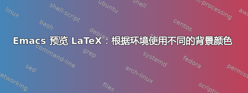 Emacs 预览 LaTeX：根据环境使用不同的背景颜色