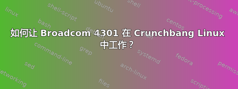 如何让 Broadcom 4301 在 Crunchbang Linux 中工作？