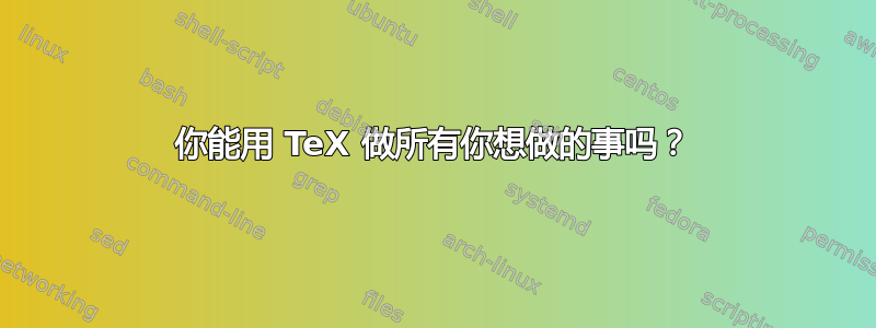 你能用 TeX 做所有你想做的事吗？