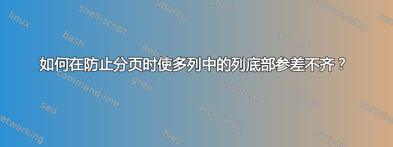 如何在防止分页时使多列中的列底部参差不齐？