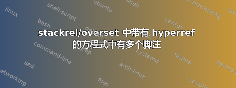 stackrel/overset 中带有 hyperref 的方程式中有多个脚注