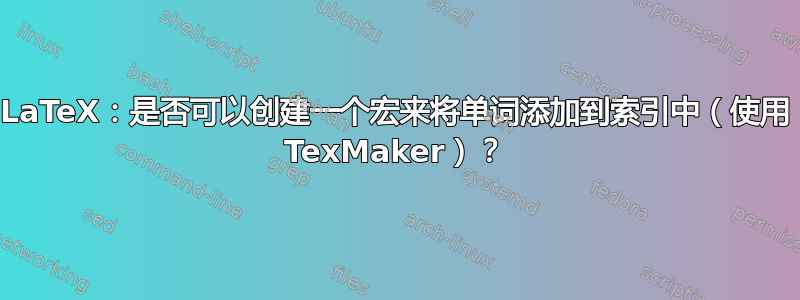 LaTeX：是否可以创建一个宏来将单词添加到索引中（使用 TexMaker）？