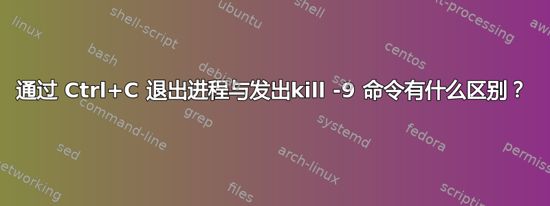 通过 Ctrl+C 退出进程与发出kill -9 命令有什么区别？