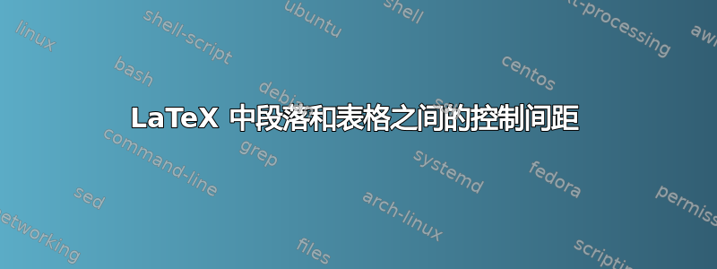 LaTeX 中段落和表格之间的控制间距