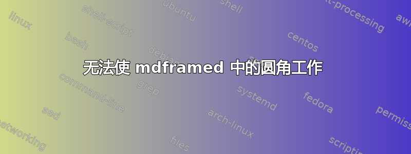 无法使 mdframed 中的圆角工作