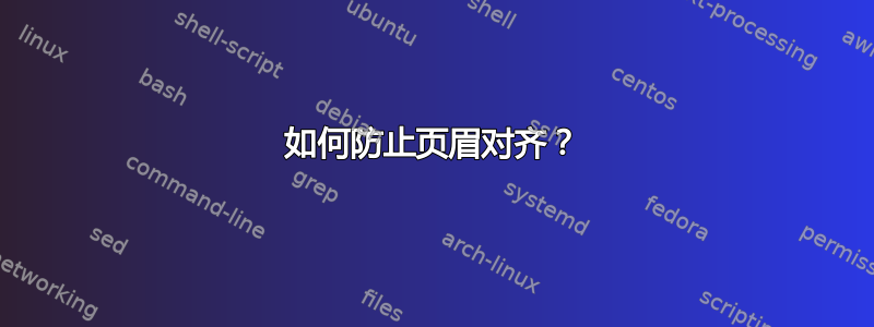 如何防止页眉对齐？