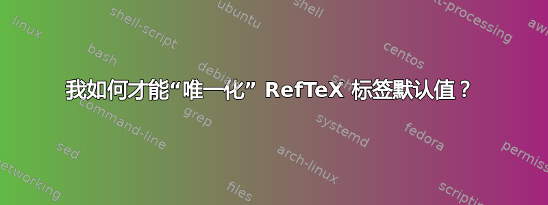 我如何才能“唯一化” RefTeX 标签默认值？