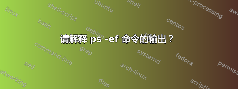 请解释 ps -ef 命令的输出？