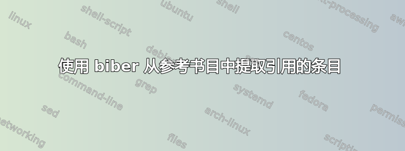 使用 biber 从参考书目中提取引用的条目