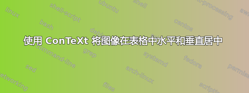 使用 ConTeXt 将图像在表格中水平和垂直居中