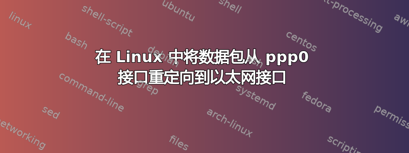 在 Linux 中将数据包从 ppp0 接口重定向到以太网接口