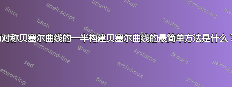 为对称贝塞尔曲线的一半构建贝塞尔曲线的最简单方法是什么？