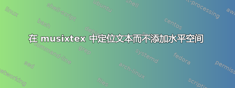 在 musixtex 中定位文本而不添加水平空间