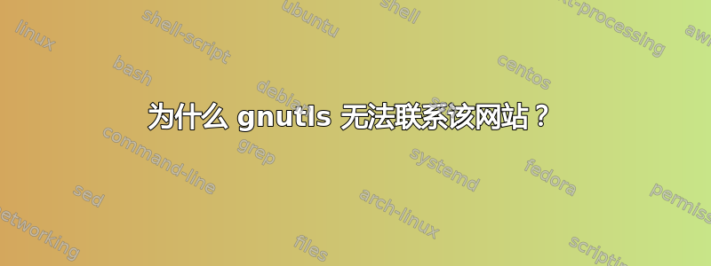 为什么 gnutls 无法联系该网站？