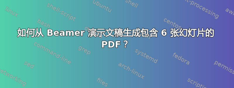 如何从 Beamer 演示文稿生成包含 6 张幻灯片的 PDF？