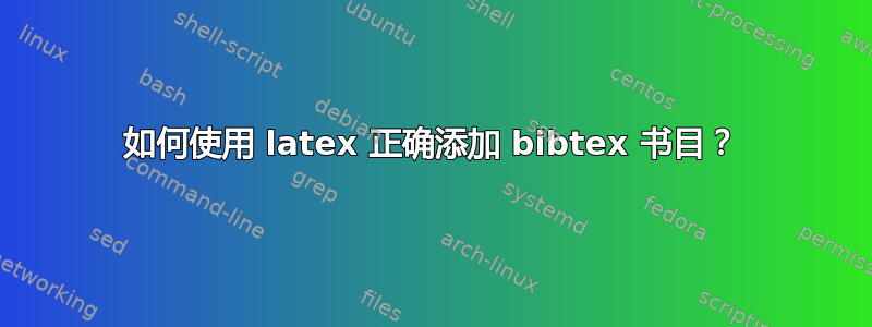 如何使用 latex 正确添加 bibtex 书目？