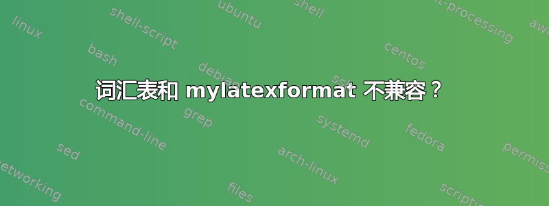 词汇表和 mylatexformat 不兼容？