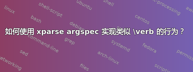 如何使用 xparse argspec 实现类似 \verb 的行为？