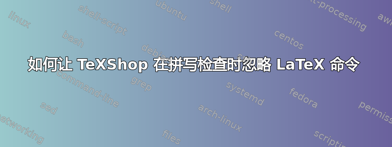 如何让 TeXShop 在拼写检查时忽略 LaTeX 命令